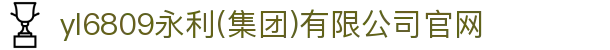 yl6809永利(集团)有限公司官网